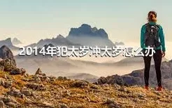 2014年犯太岁冲太岁怎么办