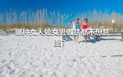 哪种女人处女男做梦都不想梦到？