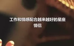 工作和情感配合越来越好的星座情侣