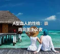 A型血人的性格：崇尚完美主义者