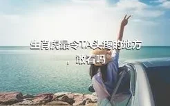 生肖虎最令TA头疼的地方，敢看吗