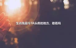 生肖兔最令TA头疼的地方，敢看吗