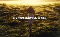 狮子座女生的致命情敌，敢看吗？