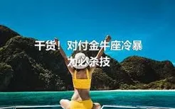 干货！对付金牛座冷暴力必杀技