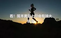 看！属羊男爱上你会有啥大转变