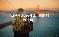 双鱼座2022年2月份的桃花运势！