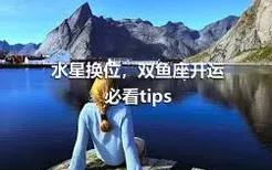 水星换位，双鱼座开运必看tips