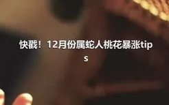 快戳！12月份属蛇人桃花暴涨tips