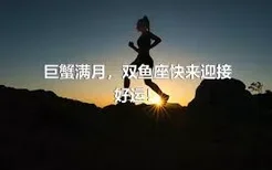 巨蟹满月，双鱼座快来迎接好运！