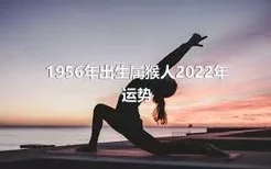 1956年出生属猴人2022年运势