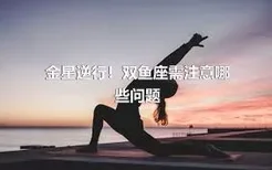 金星逆行！双鱼座需注意哪些问题