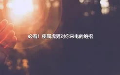 必看！使属虎男对你来电的绝招