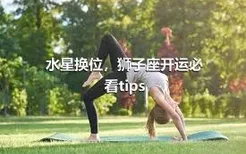 水星换位，狮子座开运必看tips