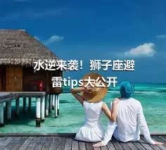 水逆来袭！狮子座避雷tips大公开