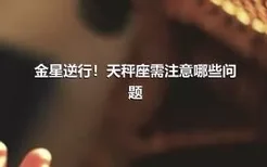 金星逆行！天秤座需注意哪些问题