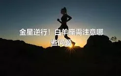 金星逆行！白羊座需注意哪些问题