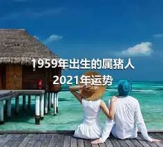 1959年出生的属猪人2021年运势