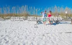 别踩雷！属鼠男的恋爱敏感区