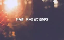 别踩雷！属牛男的恋爱敏感区