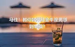 马住！教你如何让金牛座男感到幸福？