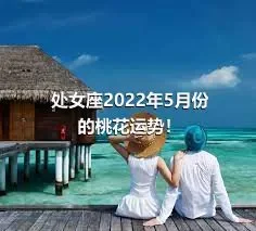 处女座2022年5月份的桃花运势！