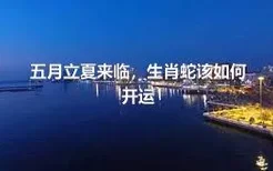 五月立夏来临，生肖蛇该如何开运