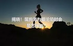 揭晓！属狗男为爱沦陷时会是怎样的？