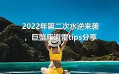 2022年第二次水逆来袭，巨蟹座避雷tips分享！