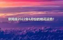 摩羯座2022年6月份的桃花运势！