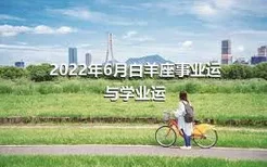 2022年6月白羊座事业运与学业运