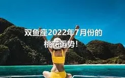 双鱼座2022年7月份的桃花运势！