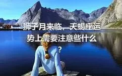 狮子月来临，天蝎座运势上需要注意些什么？