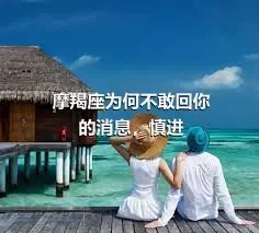 摩羯座为何不敢回你的消息，慎进