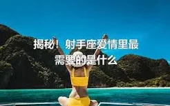 揭秘！射手座爱情里最需要的是什么