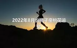 2022年8月份狮子座桃花运势