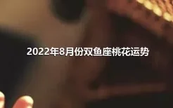 2022年8月份双鱼座桃花运势