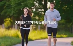 天蝎座2022年9月份的桃花运势！