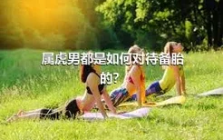 属虎男都是如何对待备胎的？