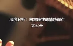 深度分析！白羊座致命情感弱点大公开